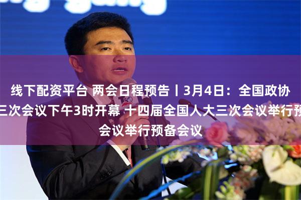 线下配资平台 两会日程预告丨3月4日：全国政协十四届三次会议下午3时开幕 十四届全国人大三次会议举行预备会议