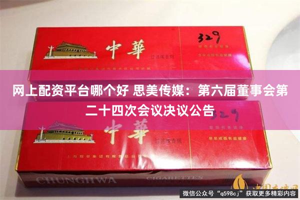 网上配资平台哪个好 思美传媒：第六届董事会第二十四次会议决议公告