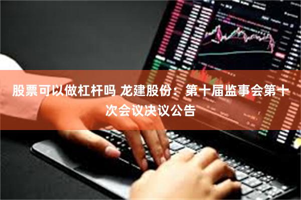 股票可以做杠杆吗 龙建股份：第十届监事会第十次会议决议公告