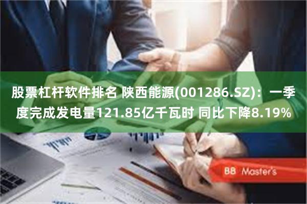 股票杠杆软件排名 陕西能源(001286.SZ)：一季度完成发电量121.85亿千瓦时 同比下降8.19%