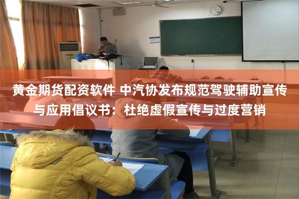 黄金期货配资软件 中汽协发布规范驾驶辅助宣传与应用倡议书：杜绝虚假宣传与过度营销