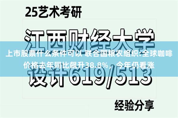 上市股票什么条件可以 联合国粮农组织:全球咖啡价格去年同比飙升38.8%，今年仍看涨