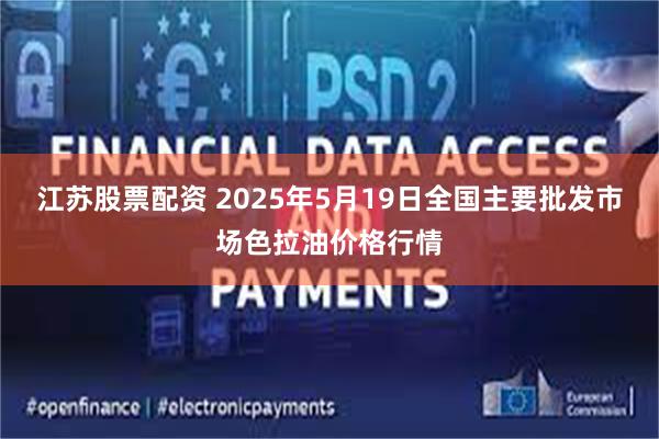 江苏股票配资 2025年5月19日全国主要批发市场色拉油价格行情