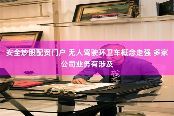安全炒股配资门户 无人驾驶环卫车概念走强 多家公司业务有涉及