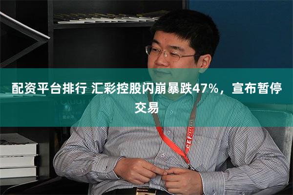 配资平台排行 汇彩控股闪崩暴跌47%，宣布暂停交易