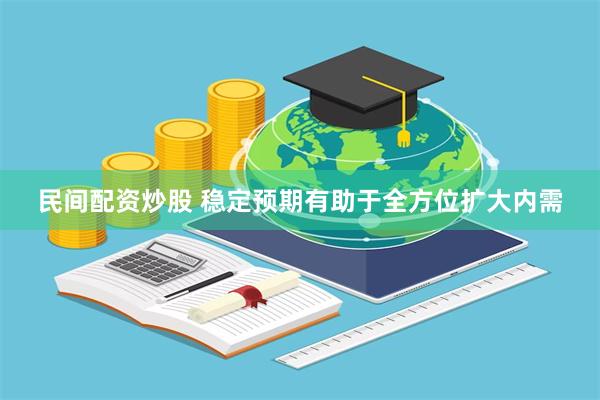 民间配资炒股 稳定预期有助于全方位扩大内需