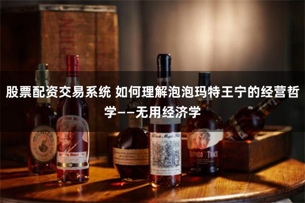 股票配资交易系统 如何理解泡泡玛特王宁的经营哲学——无用经济学